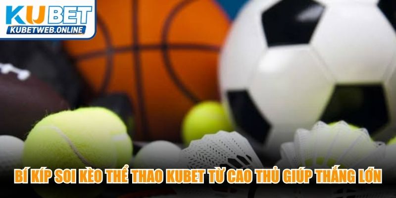 Bí kíp soi kèo thể thao Kubet từ cao thủ giúp anh em thắng lớn
