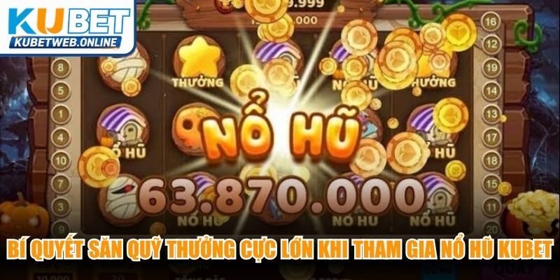 Bí quyết săn quỹ thưởng cực lớn khi tham gia nổ hũ Kubet dễ dàng