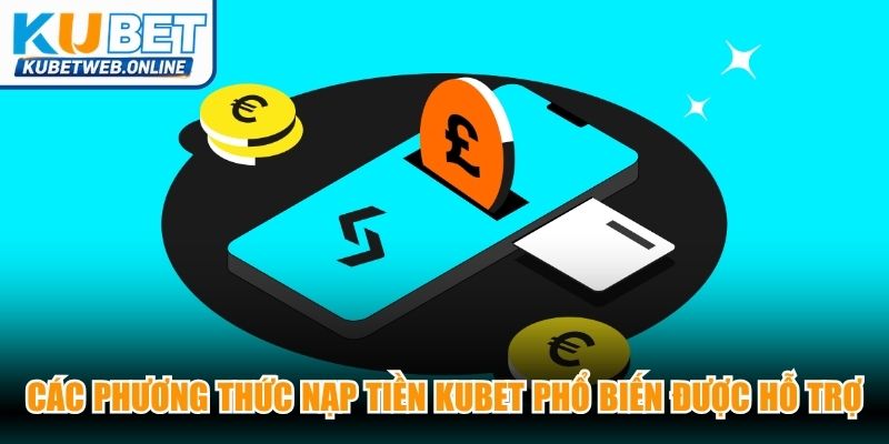 Các phương thức nạp tiền Kubet phổ biến được hệ thống hỗ trợ