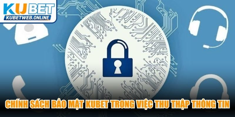 Chính sách bảo mật tại nhà cái Kubet trong việc thu thập thông tin