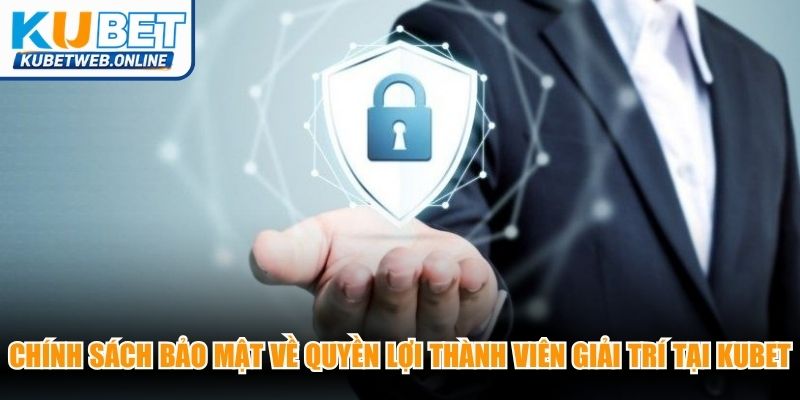 Chính sách bảo mật về quyền lợi thành viên giải trí tại Kubet