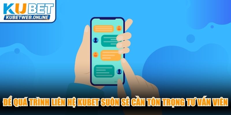 Để quá trình liên hệ Kubet suôn sẻ thành viên cần tôn trọng tư vấn viên