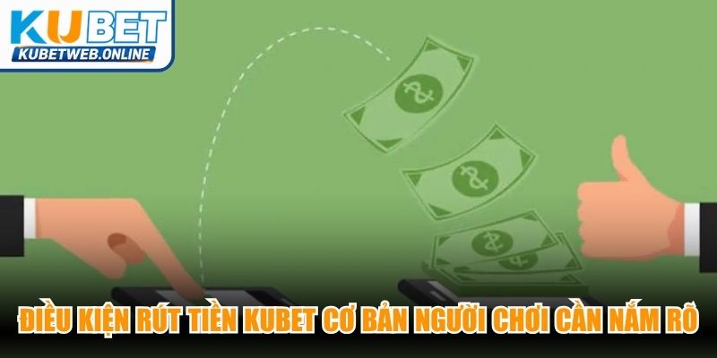 Điều kiện rút tiền Kubet cơ bản người chơi cần nắm rõ
