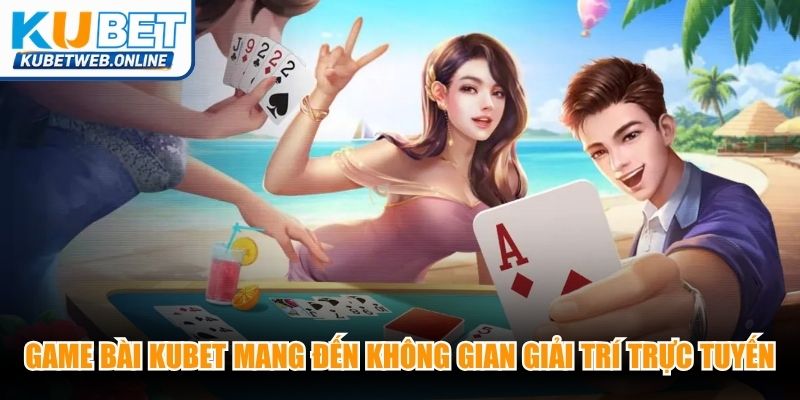 Game bài Kubet mang đến không gian giải trí trực tuyến đẳng cấp