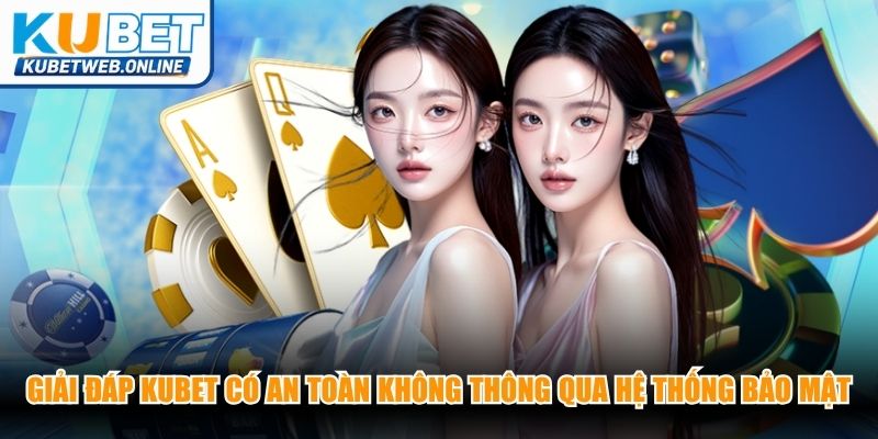 Giải đáp Kubet có an toàn không thông qua hệ thống bảo mật cao