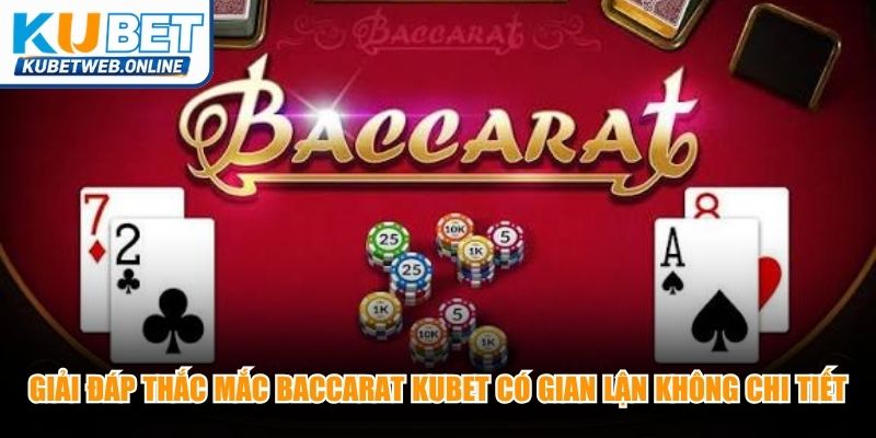 Giải đáp thắc mắc Baccarat Kubet có gian lận không chi tiết nhất