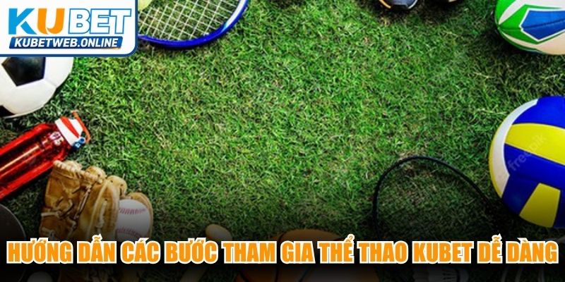 Hướng dẫn các bước tham gia thể thao Kubet vô cùng dễ dàng
