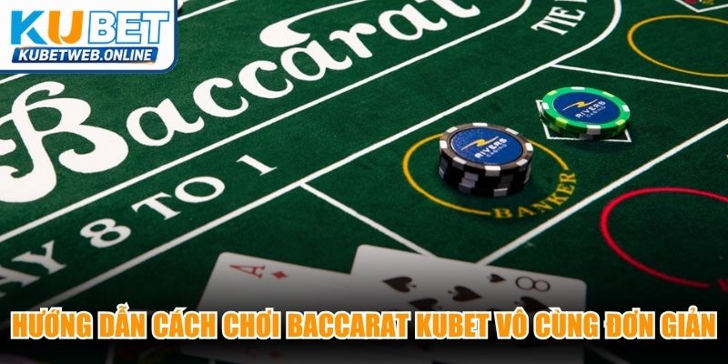 Hướng dẫn cách chơi Baccarat Kubet vô cùng đơn giản cho thành viên