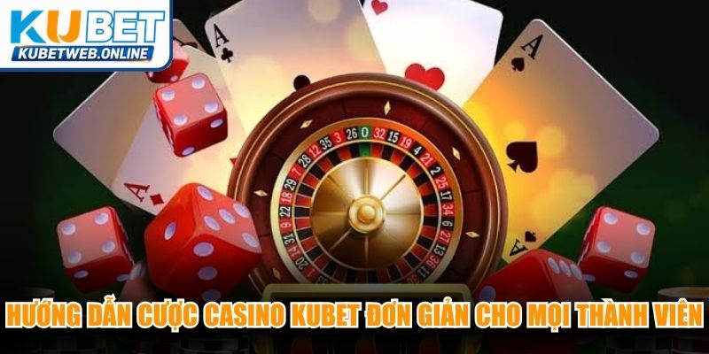 Hướng dẫn cược casino Kubet đơn giản cho mọi thành viên