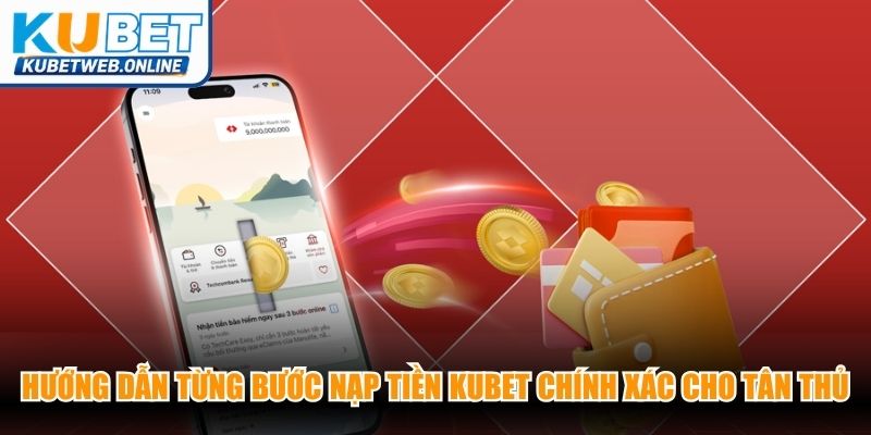 Hướng dẫn chi tiết từng bước nạp tiền Kubet chính xác cho tân thủ