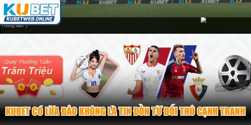 Kubet có lừa đảo không là tin đồn xuất hiện từ đối thủ cạnh tranh