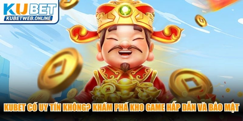 Kubet có uy tín không? Khám phá kho game hấp dẫn và bảo mật cao