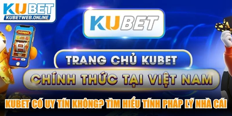 Kubet có uy tín không? Tìm hiểu tính pháp lý nhà cái trực tuyến
