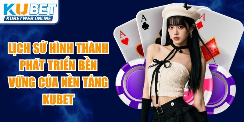 Lịch sử hình thành phát triển bền vững của nền tảng Kubet