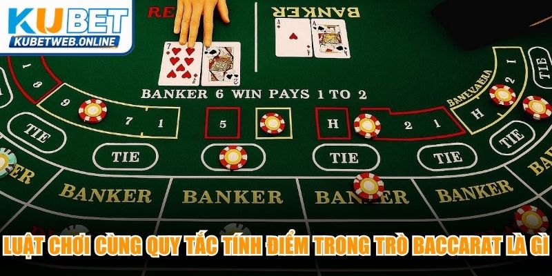 Luật chơi cùng quy tắc tính điểm trong trò Baccarat là gì
