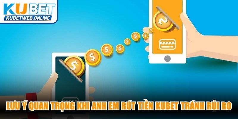 Lưu ý quan trọng khi anh em rút tiền Kubet giúp tránh rủi ro