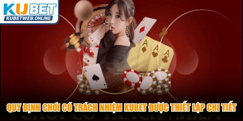Quy định chơi có trách nhiệm Kubet được thiết lập chi tiết tại nền tảng