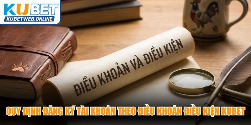Quy định đăng ký tài khoản chuẩn theo điều khoản điều kiện Kubet