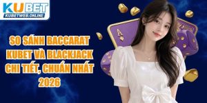 So Sánh Baccarat Kubet Và Blackjack
