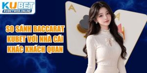 So Sánh Baccarat Kubet Với Nhà Cái Khác