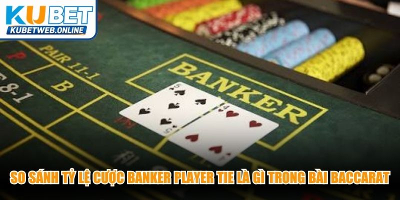 So sánh tỷ lệ cược Banker Player Tie là gì trong bài baccarat