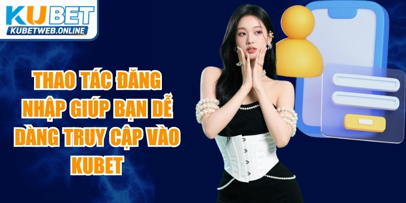 Thao tác đăng nhập giúp bạn dễ dàng truy cập vào không gian cá cược Kubet