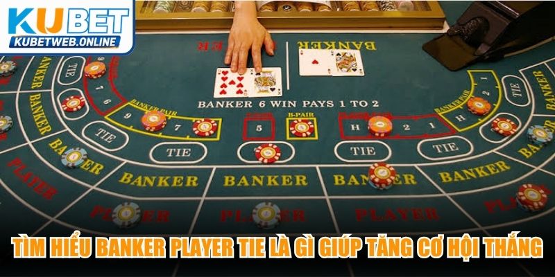 Tìm hiểu Banker Player Tie là gì giúp tăng cơ hội thắng